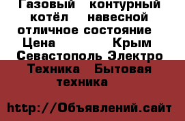 Газовый 2-контурный котёл-24 навесной-отличное состояние › Цена ­ 40 000 - Крым, Севастополь Электро-Техника » Бытовая техника   